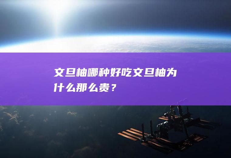 文旦柚哪种好吃,文旦柚为什么那么贵？