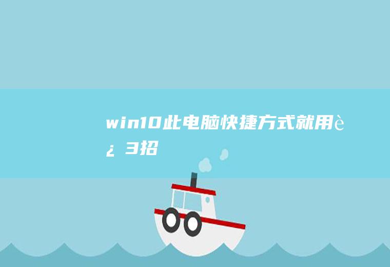 win10此电脑快捷方式(就用这3招)