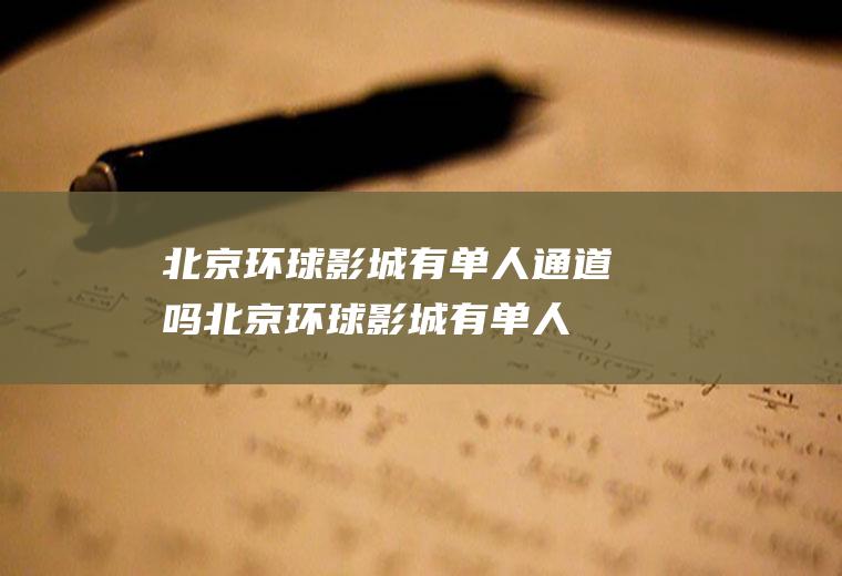 北京环球影城有单人通道吗,北京环球影城有单人排队？