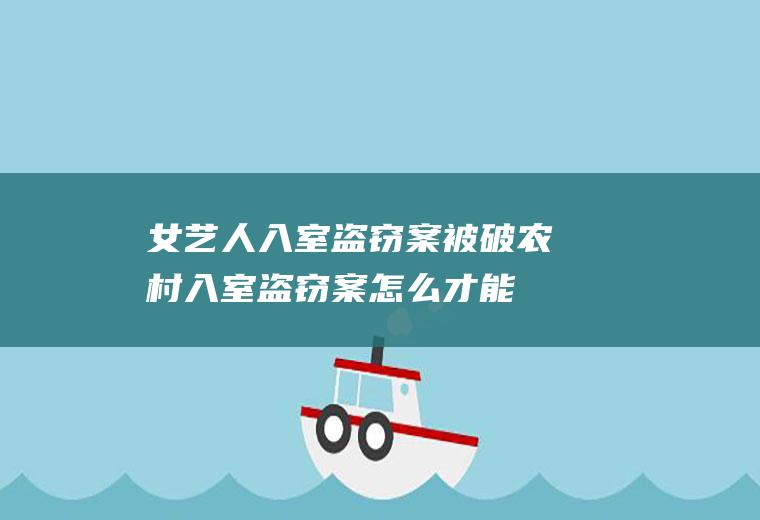 女艺人入室盗窃案被破,农村入室盗窃案怎么才能破？