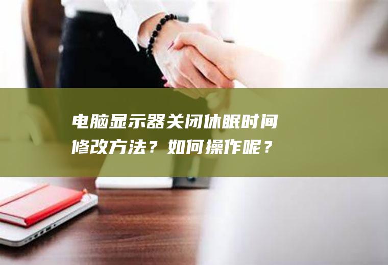 电脑显示器关闭休眠时间修改方法？如何操作呢？