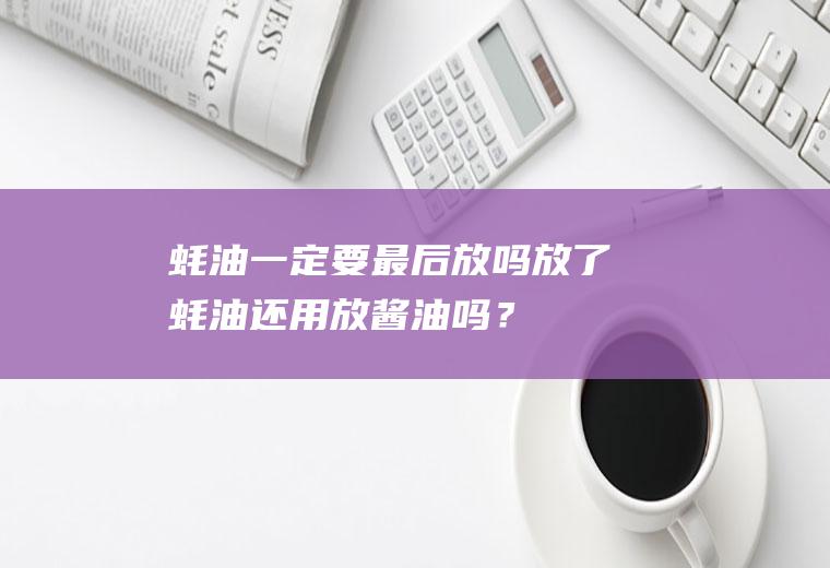 蚝油一定要最后放吗,放了蚝油还用放酱油吗？