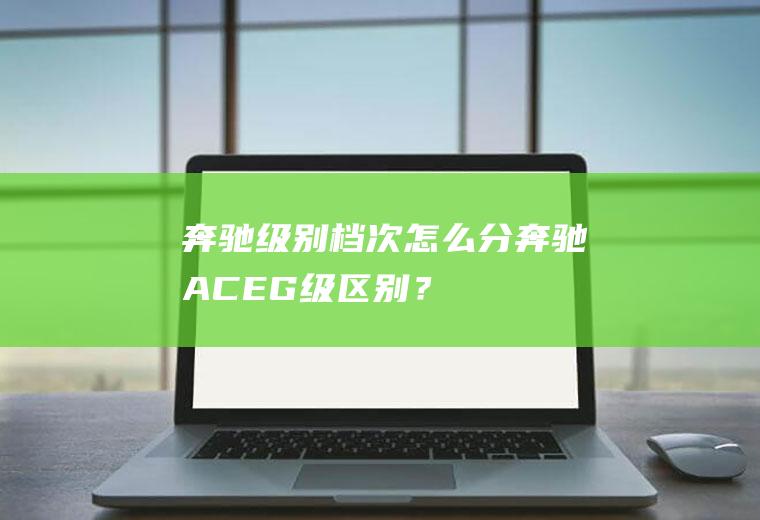 奔驰级别档次怎么分,奔驰ACEG级区别？