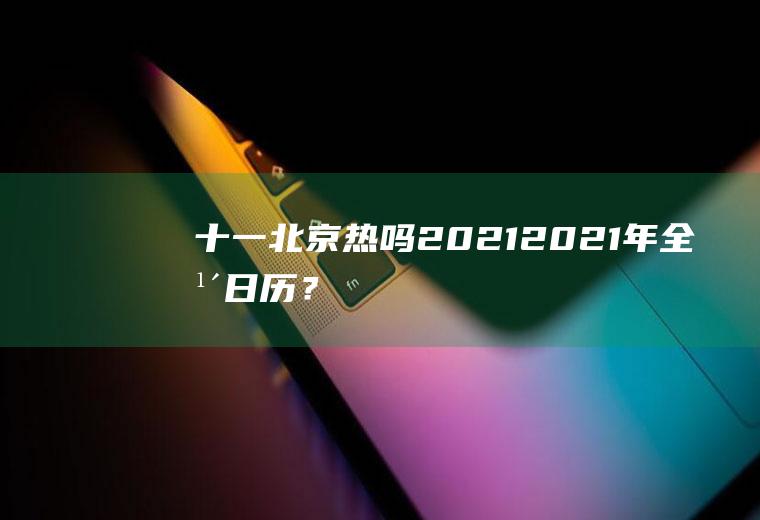 十一北京热吗2021,2021年全年日历？