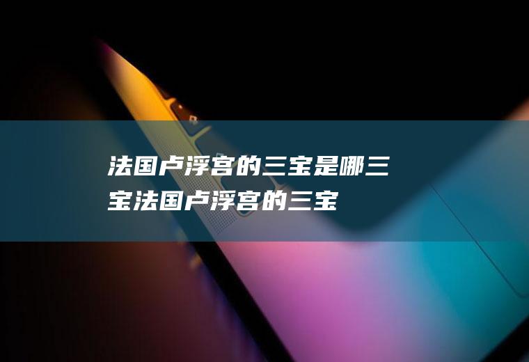 法国卢浮宫的三宝是哪三宝法国卢浮宫的三宝