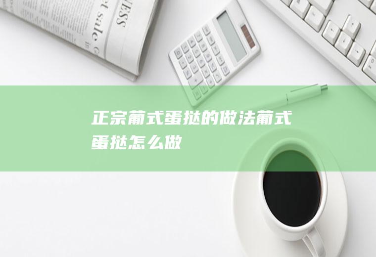 正宗葡式蛋挞的做法葡式蛋挞怎么做