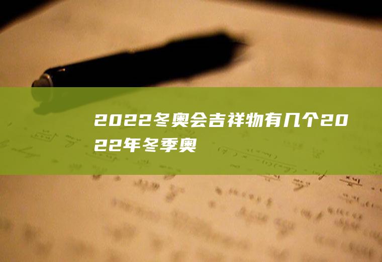 2022冬奥会吉祥物有几个,2022年冬季奥运会吉祥物叫什么？