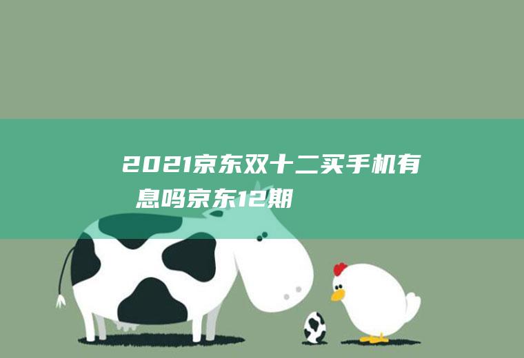 2021京东双十二买手机有免息吗(京东12期免息买手机合算吗)