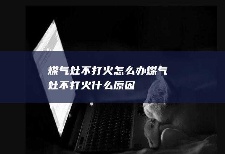 煤气灶不打火怎么办煤气灶不打火什么原因