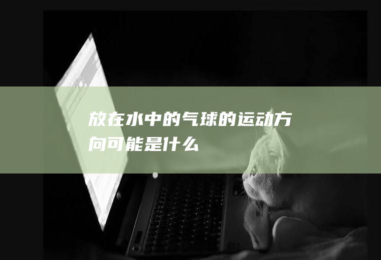 放在水中的气球的运动方向可能是什么