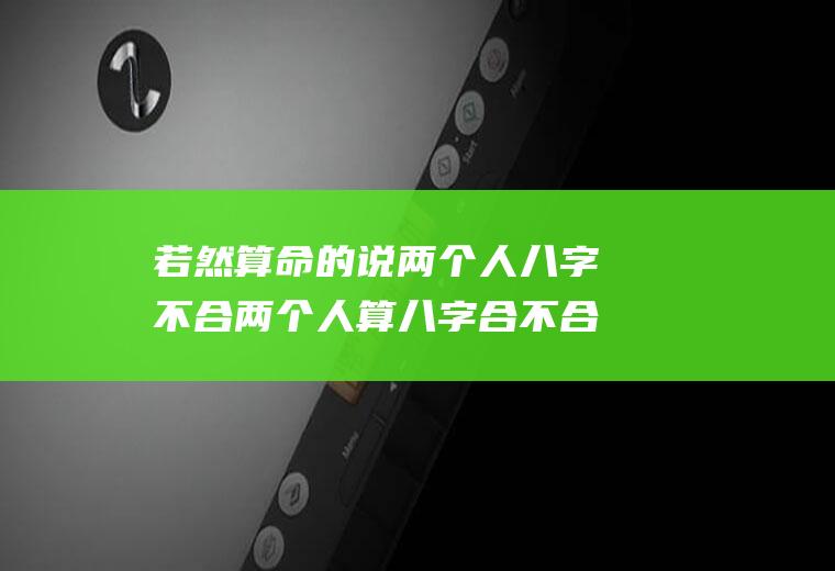 若然算命的说两个人八字不合两个人算八字合不合