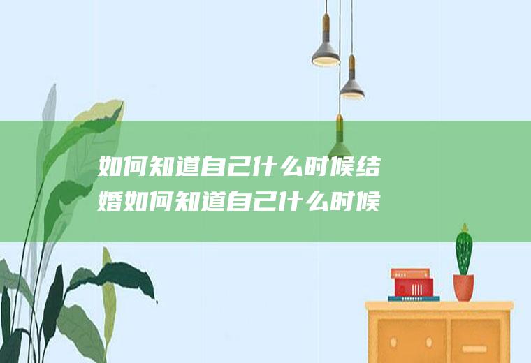 如何知道自己什么时候结婚如何知道自己什么时候结婚?