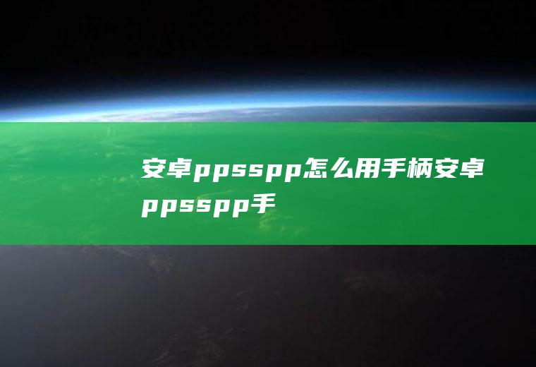 安卓ppsspp怎么用手柄安卓ppsspp手柄设置