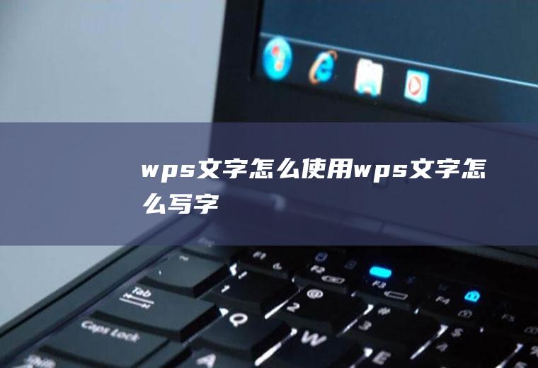 wps文字怎么使用wps文字怎么写字