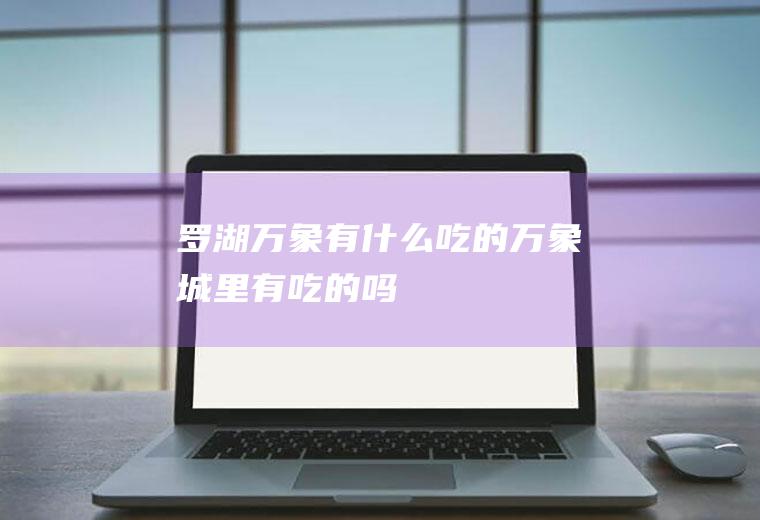 罗湖万象有什么吃的万象城里有吃的吗