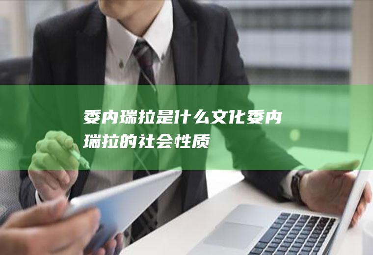 委内瑞拉是什么文化委内瑞拉的社会性质