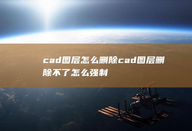 cad图层怎么删除cad图层删除不了怎么强制删除