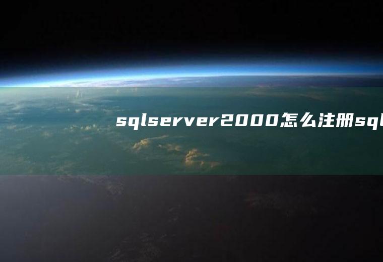 sqlserver2000怎么注册sql2000新建服务器注册