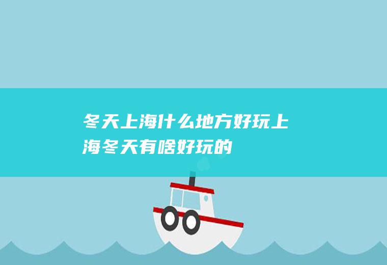 冬天上海什么地方好玩上海冬天有啥好玩的