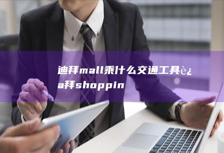 迪拜mall乘什么交通工具迪拜shoppingmall