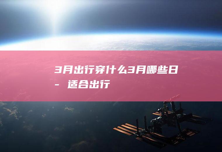 3月出行穿什么3月哪些日子适合出行