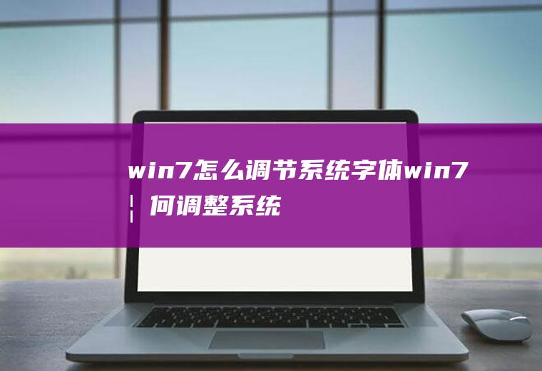 win7怎么调节系统字体win7如何调整系统字体