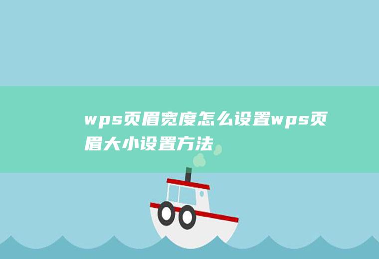 wps页眉宽度怎么设置wps页眉大小设置方法