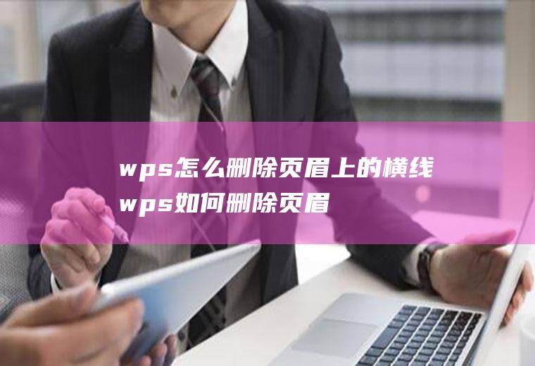 wps怎么删除页眉上的横线wps如何删除页眉的横线