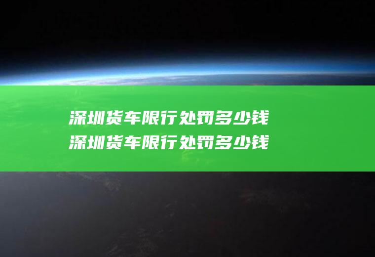 深圳货车限行处罚多少钱深圳货车限行处罚多少钱一次