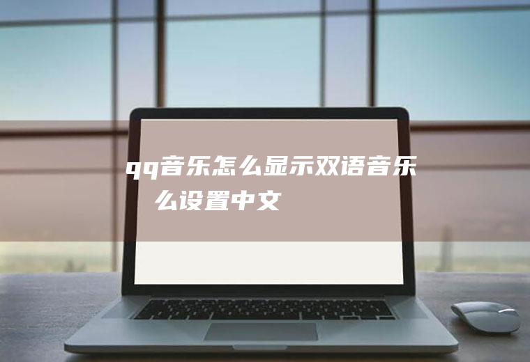 qq音乐怎么显示双语音乐怎么设置中文