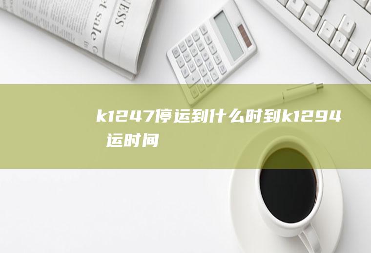 k1247停运到什么时到k1294停运时间