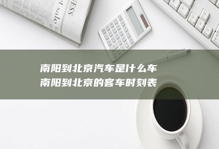 南阳到北京汽车是什么车南阳到北京的客车时刻表