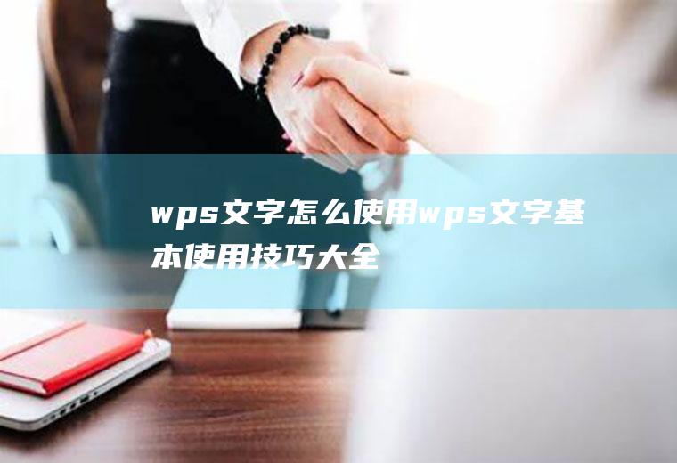 wps文字怎么使用wps文字基本使用技巧大全