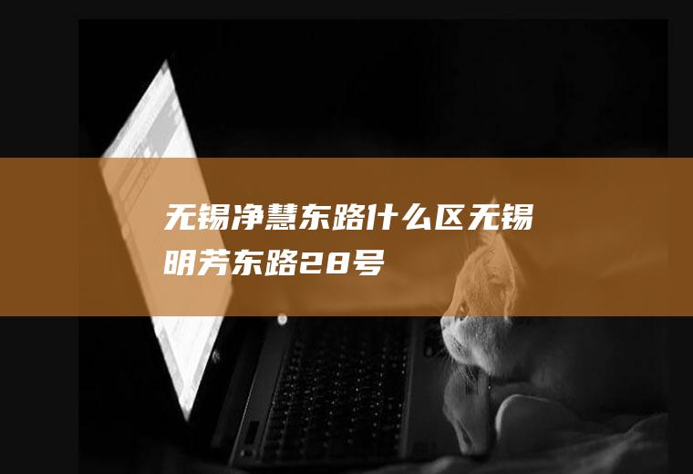 无锡净慧东路什么区无锡明芳东路28号