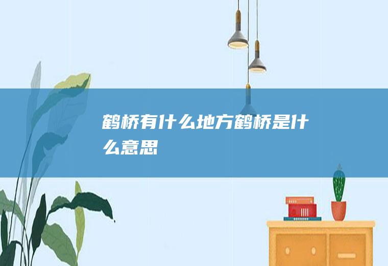 鹤桥有什么地方鹤桥是什么意思