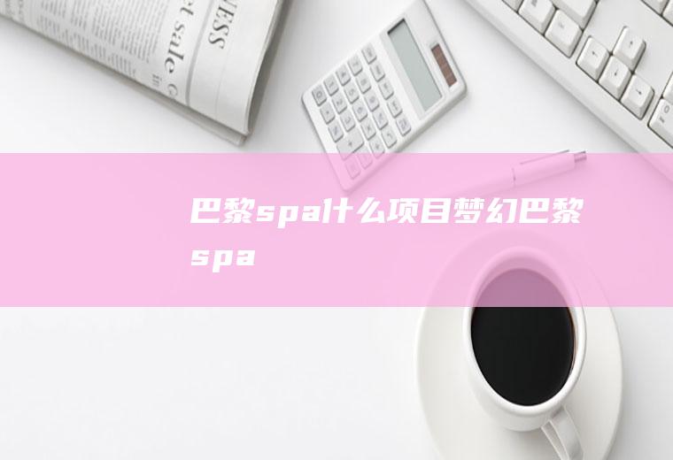 巴黎spa什么项目梦幻巴黎spa