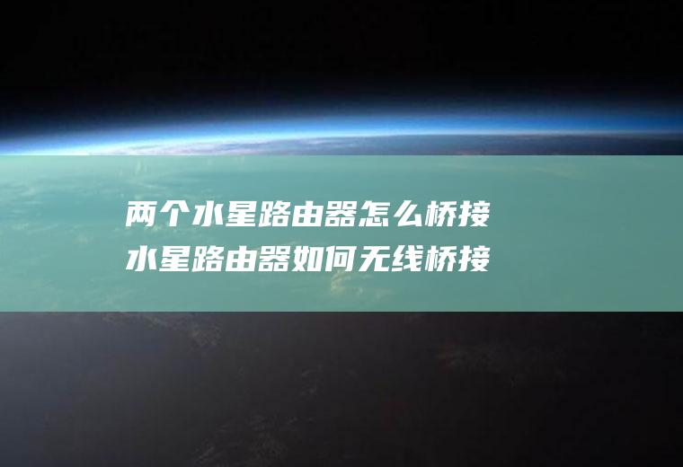 两个水星路由器怎么桥接水星路由器如何无线桥接另一个路由器