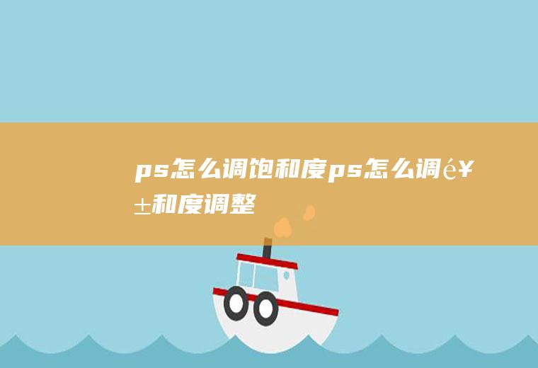 ps怎么调饱和度ps怎么调饱和度调整