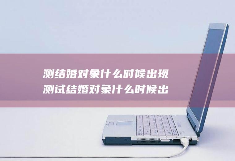 测结婚对象什么时候出现测试结婚对象什么时候出现