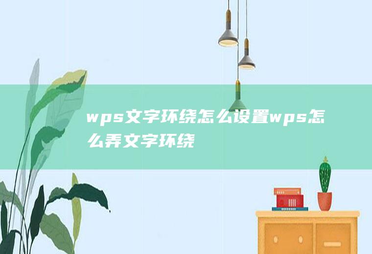 wps文字环绕怎么设置wps怎么弄文字环绕