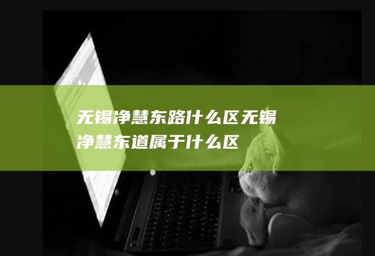 无锡净慧东路什么区无锡净慧东道属于什么区