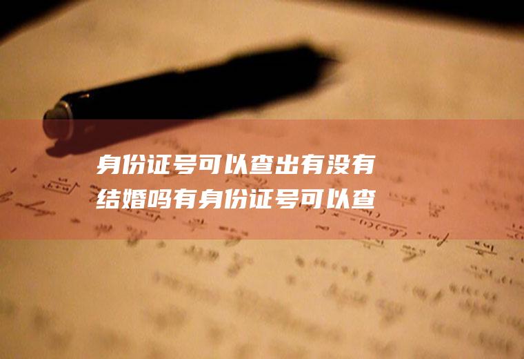 身份证号可以查出有没有结婚吗有身份证号可以查是否结婚了吗