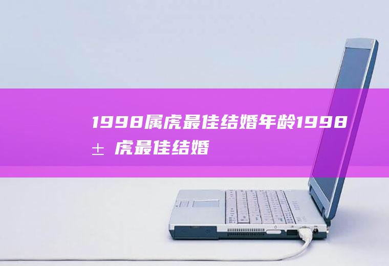 1998属虎最佳结婚年龄1998属虎最佳结婚年龄23