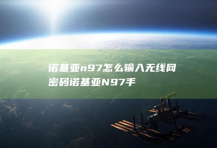 诺基亚n97怎么输入无线网密码诺基亚N97手机忘记了开机密码,怎么办