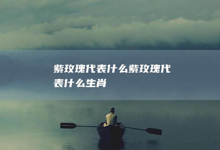 紫玫瑰代表什么紫玫瑰代表什么生肖