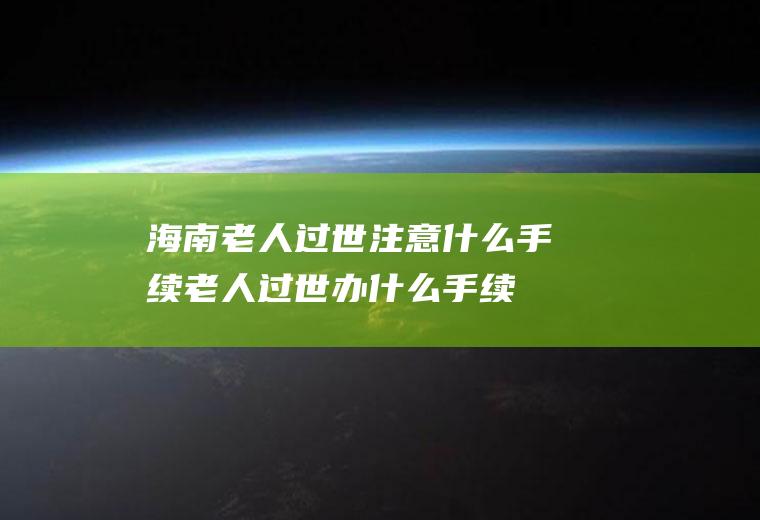 海南老人过世注意什么手续老人过世办什么手续