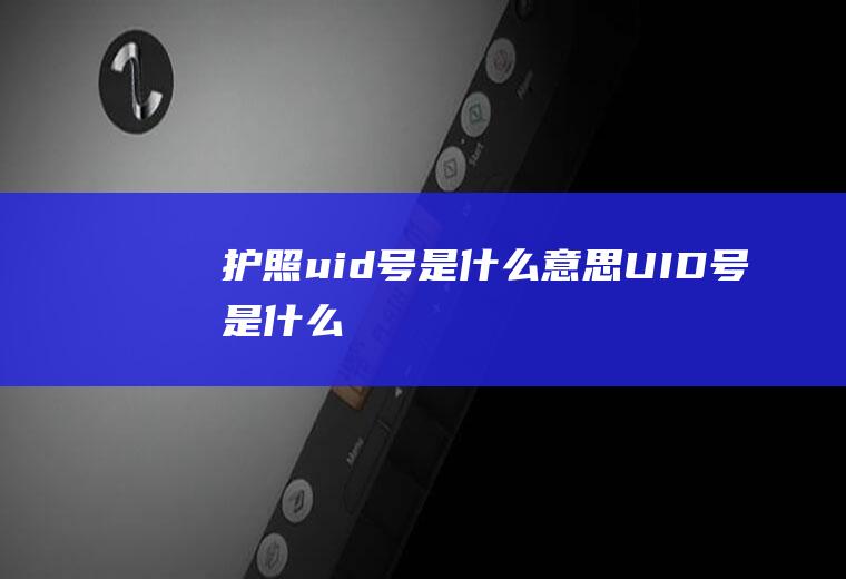 护照uid号是什么意思UID号是什么