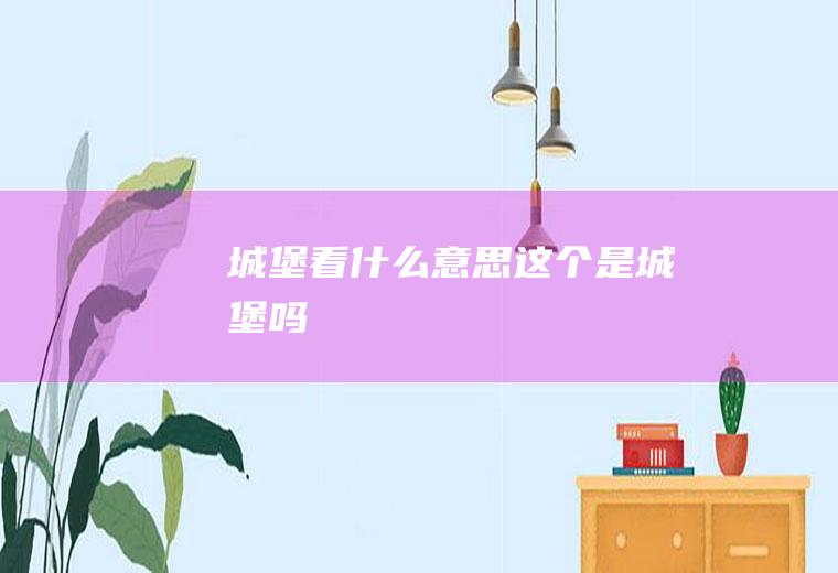 城堡看什么意思这个是城堡吗