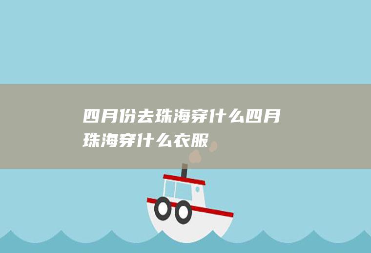 四月份去珠海穿什么四月珠海穿什么衣服