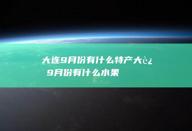 大连9月份有什么特产大连9月份有什么水果